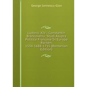 

Книга Ludovic XIV i Constantin Brâncovénu: Studi Asupra Politice Francese În Europa Rsritén, 1534-1688-1715 (Romanian Edition)