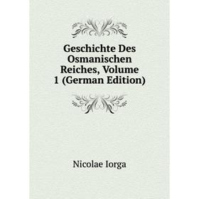 

Книга Geschichte Des Osmanischen Reiches, Volume 1 (German Edition). Nicolae Iorga