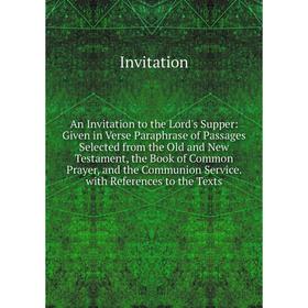 

Книга An Invitation to the Lord's Supper: Given in Verse Paraphrase of Passages Selected from the Old and New Testament, the Book of Common Prayer, an