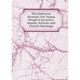 

Книга The Endeavor Hymnal: For Young People'S Societies, Sunday Schools and Church Meetings