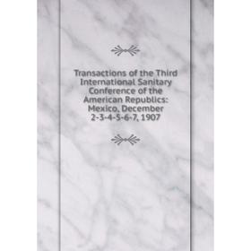 

Книга Transactions of the Third International Sanitary Conference of the American Republics: Mexico, December 2-3-4-5-6-7, 1907