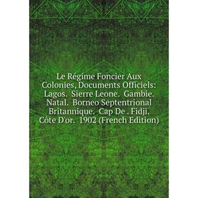 

Книга Le Régime Foncier Aux Colonies, Documents Officiels: Lagos Sierre Leone Gambie Natal Borneo Septentrional Britannique Cap De Fidji Côte D'or
