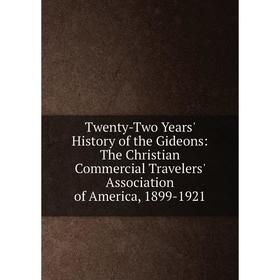 

Книга Twenty-Two Years' History of the Gideons: The Christian Commercial Travelers' Association of America, 1899-1921