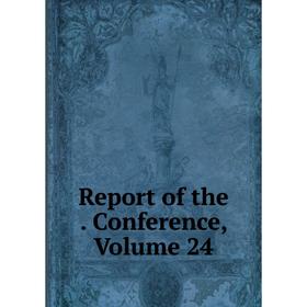 

Книга Report of the . Conference, Volume 24