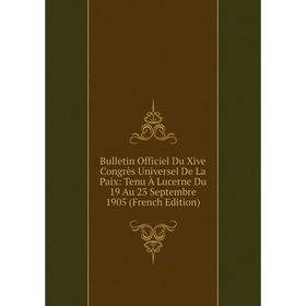 

Книга Bulletin Officiel Du Xive Congrès Universel De La Paix: Tenu À Lucerne Du 19 Au 23 Septembre 1905 (French Edition)