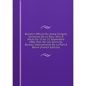 

Книга Bulletin Officiel Du Xvme Congrès Universel De La Paix: Tenu À Milan Du 15 Au 22 Septembre 1906. Pub