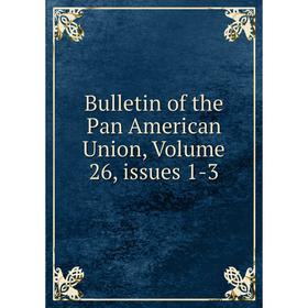 

Книга Bulletin of the Pan American Union, Volume 26, issues 1-3