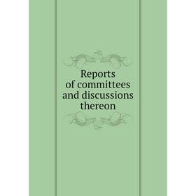 

Книга Reports of committees and discussions thereon
