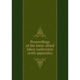 

Книга Proceedings of the Inter-allied labor conference (with appendix)