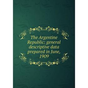 

Книга The Argentine Republic: general descriptive data prepared in June, 1909