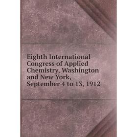 

Книга Eighth International Congress of Applied Chemistry, Washington and New York, September 4 to 13, 1912