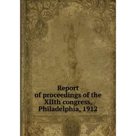 

Книга Report of proceedings of the XIIth congress, Philadelphia, 1912