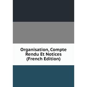 

Книга Organisation, Compte Rendu Et Notices