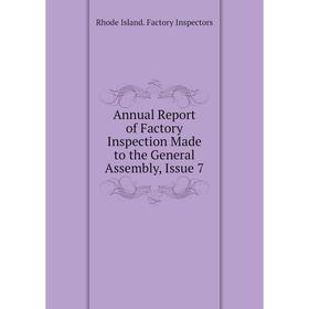 

Книга Annual Report of Factory Inspection Made to the General Assembly, Issue 7. Rhode Island. Factory Inspectors
