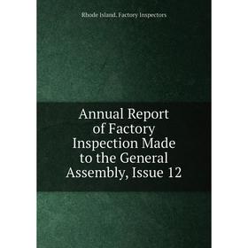 

Книга Annual Report of Factory Inspection Made to the General Assembly, Issue 12. Rhode Island. Factory Inspectors