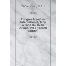 

Книга Congres Forestier International, Tenu A Paris Du 16 Au 20 Juin 1913 (French Edition). Defert Henry 1851