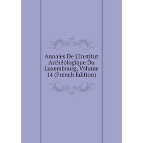

Книга Annales De L'Institut Archéologique Du Luxembourg, Volume 14 (French Edition)