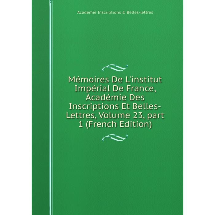 фото Книга mémoires de l'institut impérial de france, académie des inscriptions et belles-lettres, volume 23, part 1 nobel press