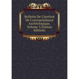 

Книга Bulletin De L'institut De Correspondance Archéologique, Volume 3 (Italian Edition)