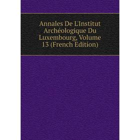 

Книга Annales De L'Institut Archéologique Du Luxembourg, Volume 13 (French Edition)