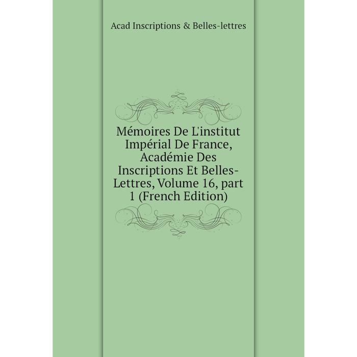 фото Книга mémoires de l'institut impérial de france, académie des inscriptions et belles-lettres, volume 16, part 1 nobel press