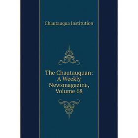 

Книга The Chautauquan: A Weekly Newsmagazine, Volume 68. Chautauqua Institution