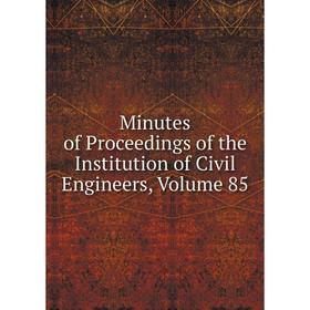 

Книга Minutes of Proceedings of the Institution of Civil Engineers, Volume 85