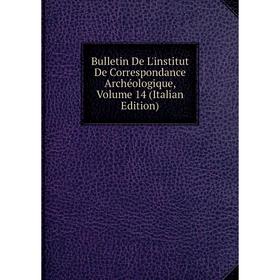 

Книга Bulletin De L'institut De Correspondance Archéologique, Volume 14 (Italian Edition)