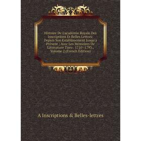 

Книга Histoire De L'académie Royale Des Inscriptions Et Belles Lettres: Depuis Son Establissement Jusqu'à Présent; Avec Les Mémoires De Littérature Ti
