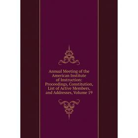 

Книга Annual Meeting of the American Institute of Instruction: Proceedings, Constitution, List of Active Members, and Addresses, Volume 19