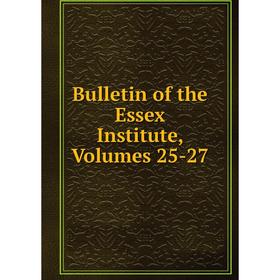 

Книга Bulletin of the Essex Institute, Volumes 25-27