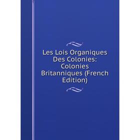 

Книга Les Lois Organiques Des Colonies: Colonies Britanniques