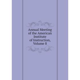 

Книга Annual Meeting of the American Institute of Instruction, Volume 8
