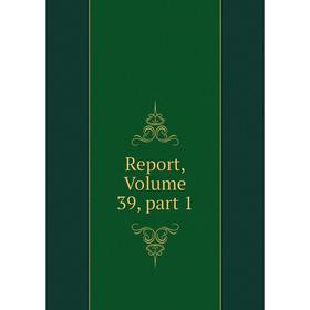 

Книга Report, Volume 39, part 1