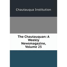 

Книга The Chautauquan: A Weekly Newsmagazine, Volume 25. Chautauqua Institution