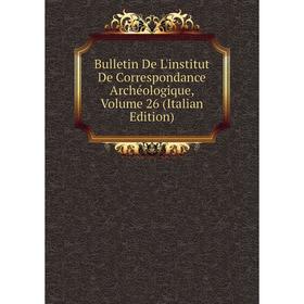 

Книга Bulletin De L'institut De Correspondance Archéologique, Volume 26 (Italian Edition)