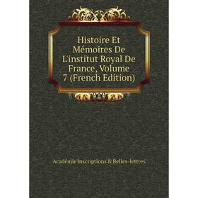 

Книга Histoire Et Mémoires De L'institut Royal De France, Volume 7 (French Edition). Académie Inscriptions Belles-lettres