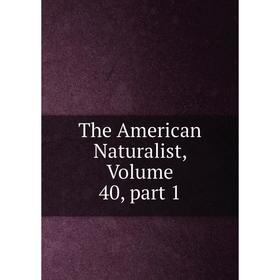 

Книга The American Naturalist, Volume 40, part 1
