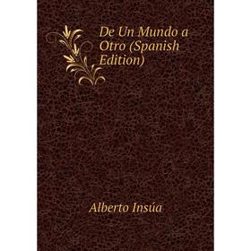 

Книга De Un Mundo a Otro (Spanish Edition). Alberto Insúa