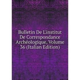 

Книга Bulletin De L'institut De Correspondance Archéologique, Volume 36 (Italian Edition)