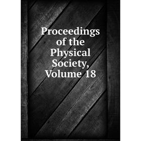 

Книга Proceedings of the Physical Society, Volume 18