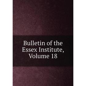 

Книга Bulletin of the Essex Institute, Volume 18