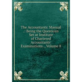 

Книга The Accountants' Manual.: Being the Questions Set at Institute of Chartered Accountants' Examinations., Volume 8