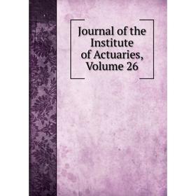 

Книга Journal of the Institute of Actuaries, Volume 26