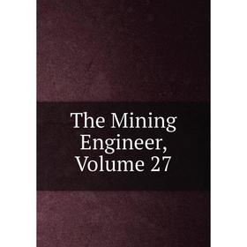 

Книга The Mining Engineer, Volume 27