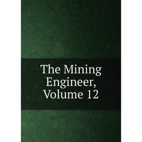 

Книга The Mining Engineer, Volume 12