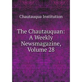 

Книга The Chautauquan: A Weekly Newsmagazine, Volume 28. Chautauqua Institution