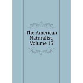 

Книга The American Naturalist, Volume 13