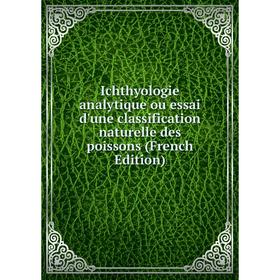 

Книга Ichthyologie analytique ou essai d'une classification naturelle des poissons (French Edition)