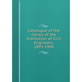 

Книга Catalogue of the library of the Institution of Civil Engineers, 1895-1904